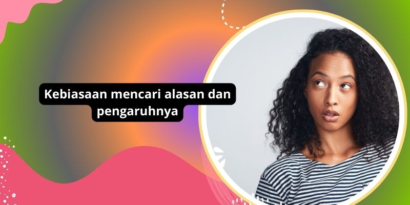 Kebiasaan Mencari Alasan: Mengapa Hal Ini Berbahaya Dan Bagaimana Memperbaikinya