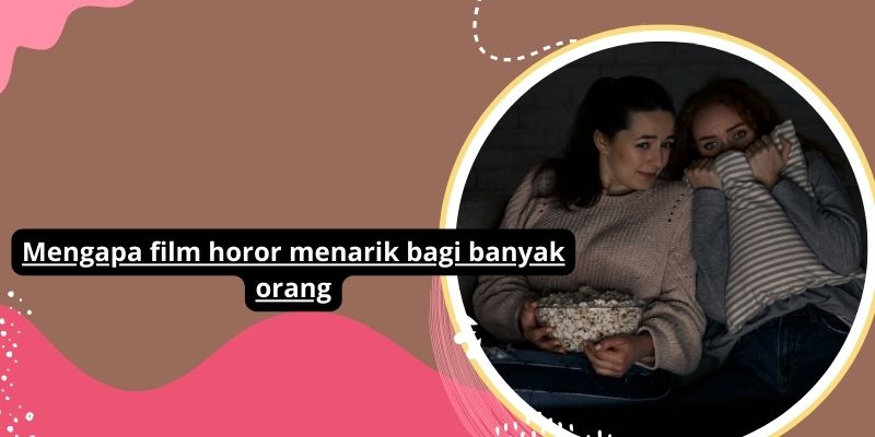 Rahasia Mengapa Film Horor Begitu Menarik Bagi Banyak Orang: Faktor-faktor Psikologis Dan Kejiwaan Yang Membuatnya Begitu Menyentuh