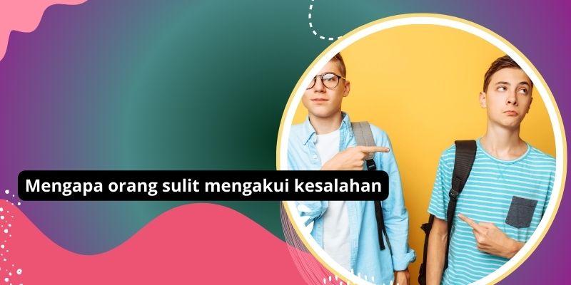 Mengapa Orang Sulit Mengakui Kesalahan: Penyebab Dan Cara Mengatasi