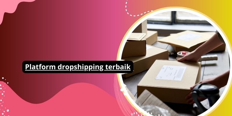 Platform Dropshipping Terbaik Untuk Sukses Bisnis Online Anda