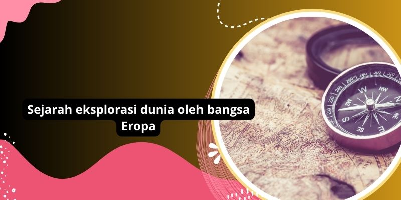 Perjalanan Sejarah Eksplorasi Dunia Oleh Bangsa Eropa: Penjelajahan Lautan Biru Hingga Penemuan Dunia Baru